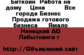 Биткоин! Работа на дому. › Цена ­ 100 - Все города Бизнес » Продажа готового бизнеса   . Ямало-Ненецкий АО,Лабытнанги г.